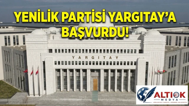 Yenilik Partisi Yargıtay'a Başvurdu!