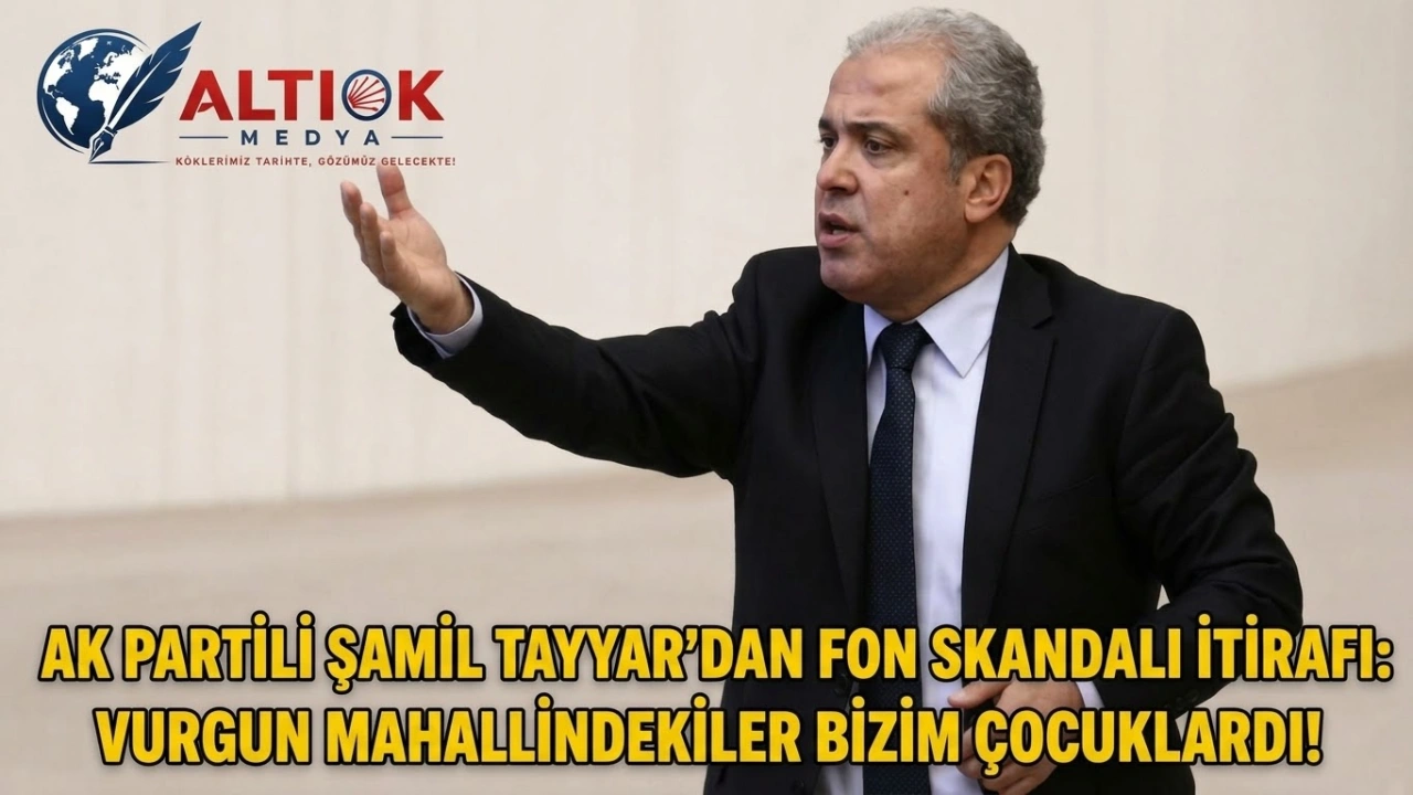 AK Parti'li Şamil Tayyar’dan Fon Skandalı İtiirafı: Vurgun Mahallindekiler Bizim Çocuklardı!