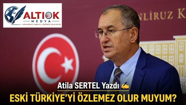 Atila Sertel Yazdı: Eski Türkiye’yi Özlemez Olur Muyum?