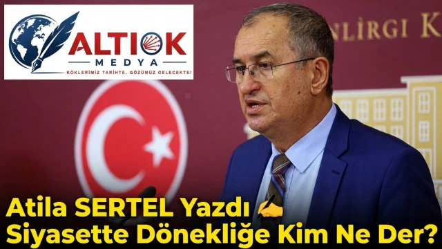 Atila Sertel Yazdı: Siyasette Dönekliğe Kim Ne Der?
