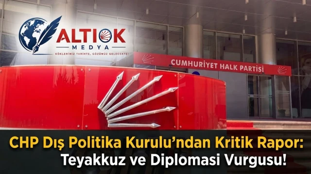 CHP Dış Politika Kurulu'ndan Kritik Rapor: Teyakkuz ve Diplomasi Vurgusu!