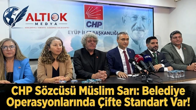 CHP Sözcüsü Müslim Sarı: Belediye Operasyonlarında Çifte Standart Var!