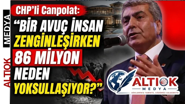 CHP’li Canpolat: Bir Avuç İnsan Zenginleşirken 86 Milyon Neden Yoksullaşıyor?