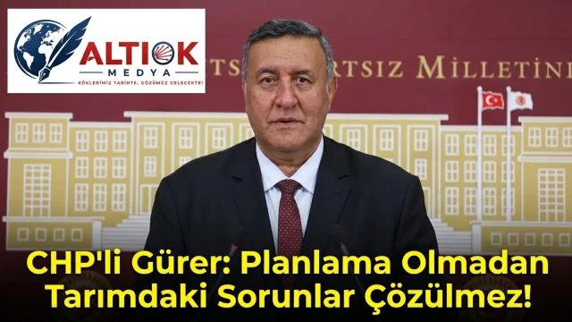 CHP'li Gürer: Planlama Olmadan Tarımdaki Sorunlar Çözülmez!