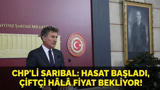 CHP'li Sarıbal: Hasat Başladı, Çiftçi Hâlâ Fiyat Bekliyor!