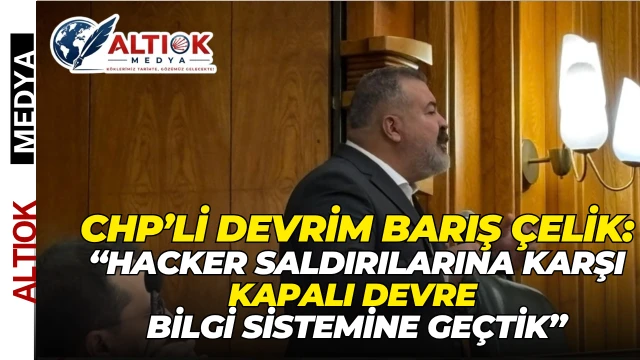 Devrim Barış Çelik: Hacker Saldırılarına Karşı Kapalı Devre Bilgi Sistemine Geçtik