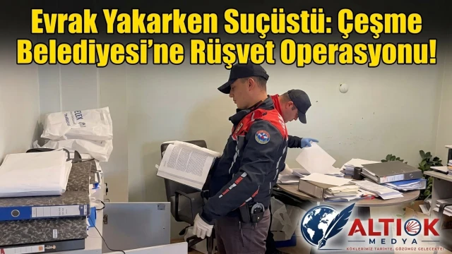Evrak Yakarken Suçüstü: Çeşme Belediyesi’ne Rüşvet Operasyonu!