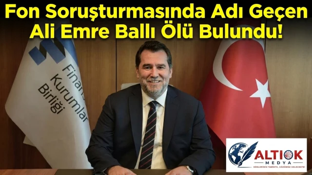 Fon Soruşturmasında Adı Geçen Ali Emre Ballı Ölü Bulundu!