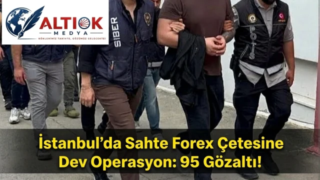 İstanbul’da Sahte Forex Çetesine Dev Operasyon: 95 Gözaltı!