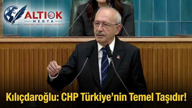 Kılıçdaroğlu: CHP Türkiye’nin Temel Taşıdır!