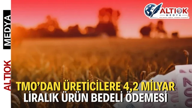 TMO’dan Üreticilere 4,2 Milyar Liralık Ürün Bedeli Ödemesi